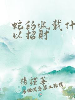 蛇的佩戴什么可以招财