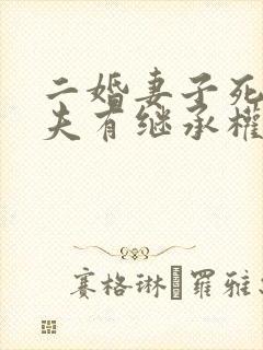 二婚妻子死后丈夫有继承权吗