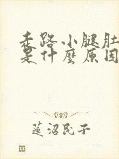 走路小腿肚抽筋是什么原因引起的