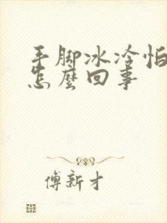 手脚冰冷怕冷是怎么回事