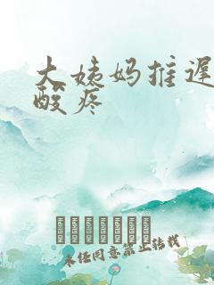 大姨妈推迟后腰酸疼