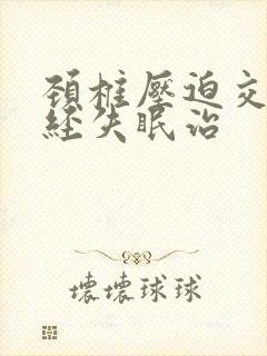 颈椎压迫交感神经失眠治