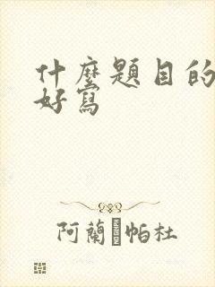 什么题目的作文好写