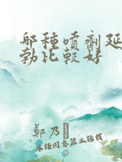 哪种喷剂延时助勃比较好