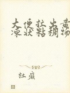 大便拉出黄色果冻状粘稠物是怎么回事