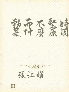 勃而不坚时间短是什么原因