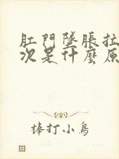 肛门坠胀拉屎多次是什么原因