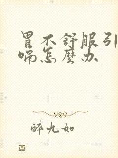 胃不舒服引起打嗝怎么办