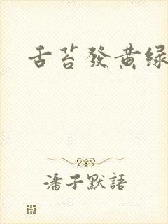 舌苔发黄绿厚腻