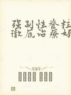 强制性脊柱炎能彻底治疗好