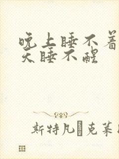 晚上睡不着,白天睡不醒