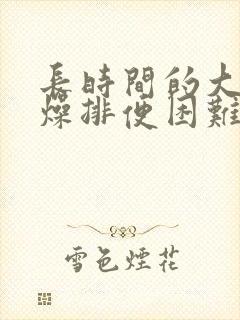 长时间的大便干燥排便困难