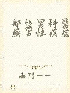 哪些男科医院治疗男性疾病比较好