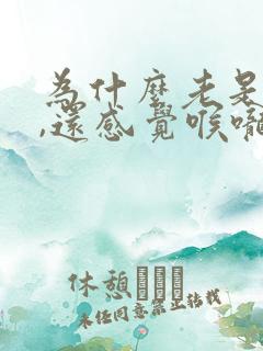 为什么老是打嗝,还感觉喉咙里有东西