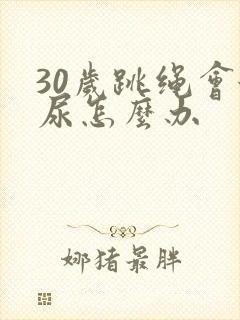 30岁跳绳会漏尿怎么办