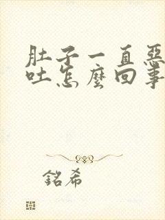 肚子一直恶心想吐怎么回事