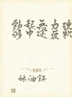 勃起无力硬度不够中途疲软