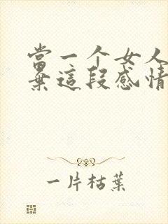 当一个女人想放弃这段感情的时候