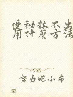 便秘拉不出大便用什么方法效果来的快