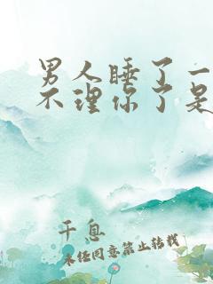 男人睡了一次就不理你了是什么原因呢