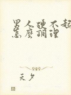 男人硬不起来要怎么调理