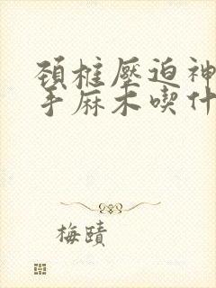 颈椎压迫神经右手麻木吃什么药