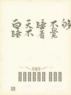 白天睡不够晚上睡不着觉