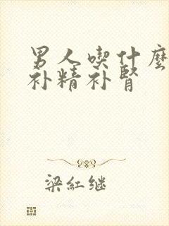 男人吃什么产品补精补肾