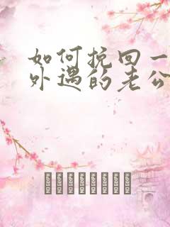 如何挽回一个有外遇的老公