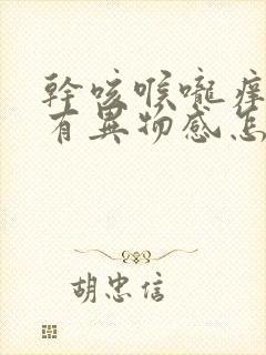 干咳喉咙痒感觉有异物感怎么办