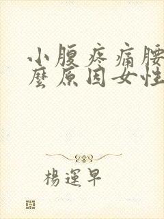 小腹疼痛腰痛什么原因女性