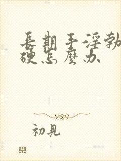 长期手淫勃而不硬怎么办