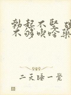 勃起不坚 硬度不够吃啥药