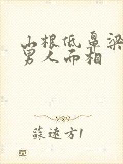 山根低鼻梁高的男人面相