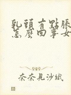 乳头有点胀痛是怎么回事女性