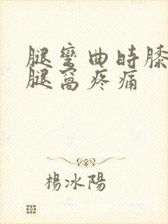 腿弯曲时膝盖后腿窝疼痛