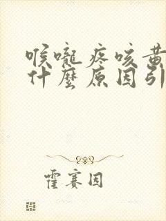 喉咙疼咳黄痰是什么原因引起的