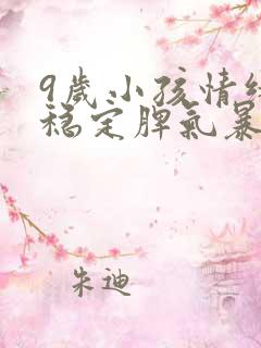 9岁小孩情绪不稳定脾气暴躁