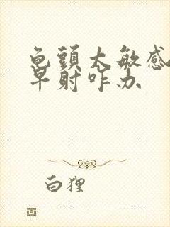 龟头太敏感了,早射咋办