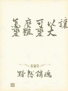 怎么可以让男性变粗变大