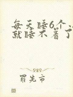 每天睡6个小时就睡不着了正常吗