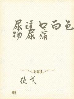 尿道口白色分泌物尿痛