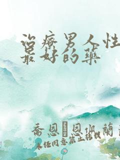 治疗男人性功能最好的药