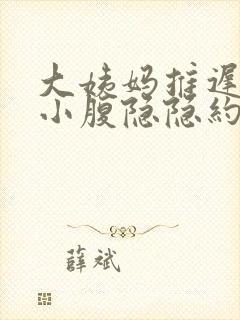 大姨妈推迟7天小腹隐隐约约的痛