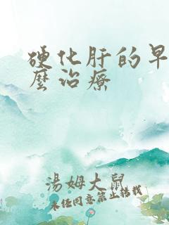 硬化肝的早期怎么治疗