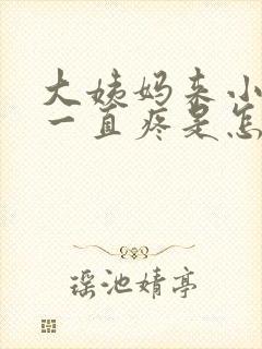 大姨妈来小肚子一直疼是怎么回事