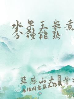 水果玉米煮多少分钟能熟