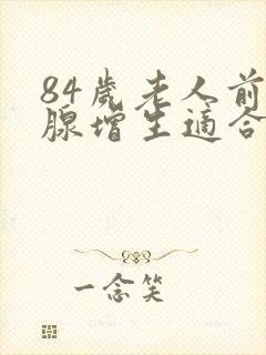 84岁老人前列腺增生适合做微创手术吗