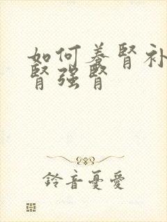 如何养肾补肾护肾强肾