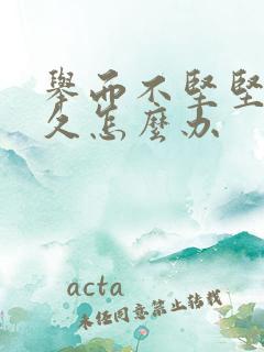 举而不坚坚而不久怎么办